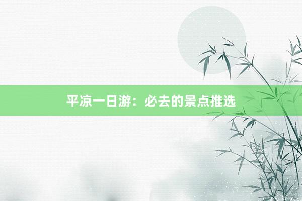 平凉一日游：必去的景点推选
